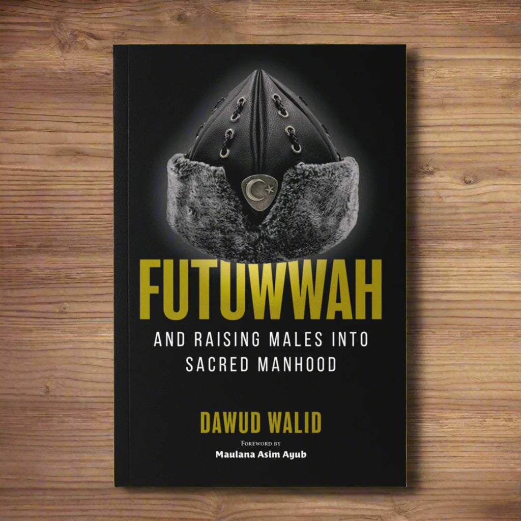 Futuwwah and Raising Males into Sacred Manhood - by Dawud Walid