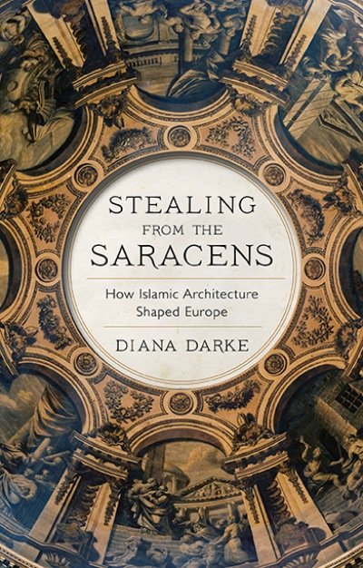 Stealing from the Saracens How Islamic Architecture Shaped Europe