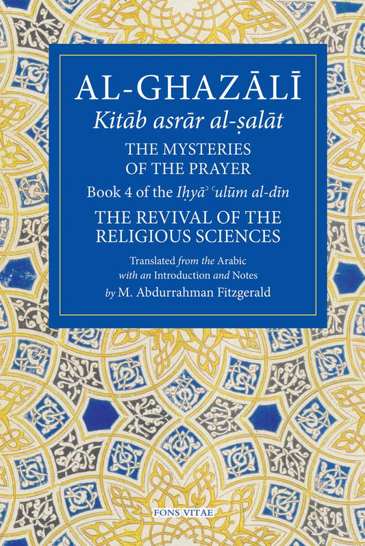 The Mysteries of the Prayer and Its Important Elements: Book 4 of Ihya' 'ulum al-din, The Revival of the Religious Sciences (The Fons Vitae Al-Ghazali Series) cover image