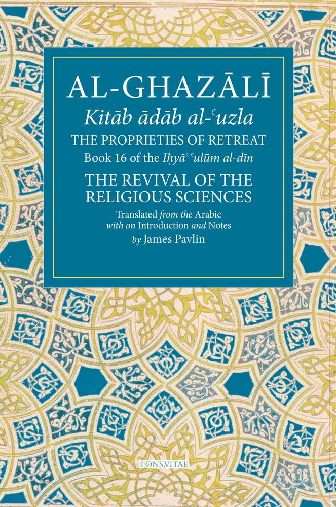 The Proprieties of Retreat: Book 16 of the Ihya' 'ulum al-din, The Revival of the Religious Sciences (16) (The Fons Vitae Al-Ghazali Series) cover image