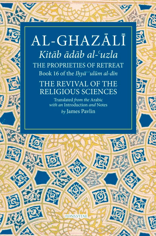 The Proprieties of Retreat: Book 16 of the Ihya' 'ulum al-din, The Revival of the Religious Sciences (16) (The Fons Vitae Al-Ghazali Series) cover image