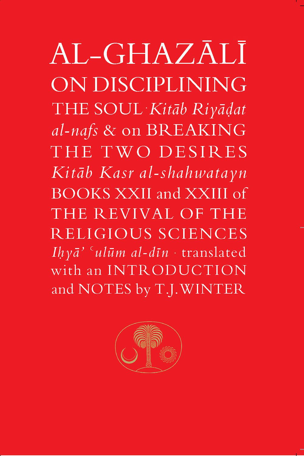 Al-Ghazali: On Disciplining the Soul & on Breaking the Two Desires : Books 22 and 23 of the Revival of the Religious Sciences